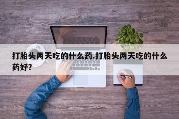 哪里有米索前列醇片打胎头两天吃的什么药.打胎头两天吃的什么药好？