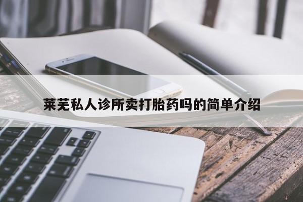 哪里有米索前列醇片莱芜私人诊所卖打胎药吗的简单介绍
