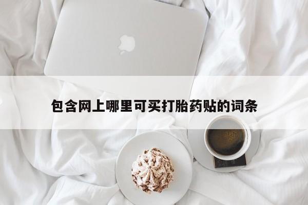 哪里有米索前列醇片包含网上哪里可买打胎药贴的词条