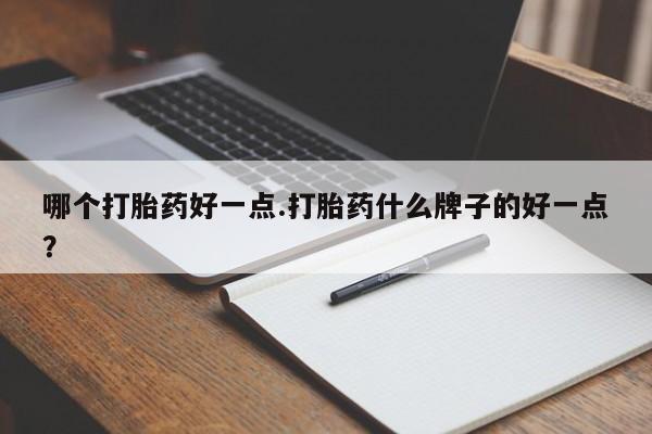 哪里有米索前列醇片哪个打胎药好一点.打胎药什么牌子的好一点？