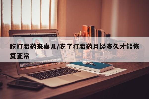 哪里有米索前列醇片吃打胎药来事儿/吃了打胎药月经多久才能恢复正常