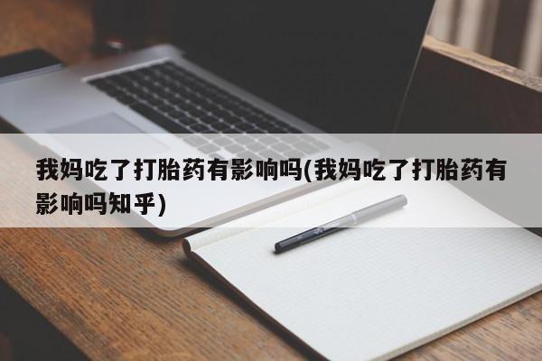 哪里有米索前列醇片我妈吃了打胎药有影响吗(我妈吃了打胎药有影响吗知乎)