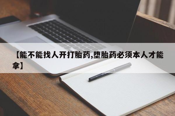 哪里有米索前列醇片【能不能找人开打胎药,堕胎药必须本人才能拿】