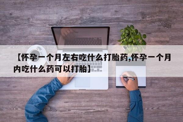 哪里有米索前列醇片【怀孕一个月左右吃什么打胎药,怀孕一个月内吃什么药可以打胎】