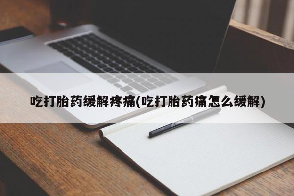 哪里有米索前列醇片吃打胎药缓解疼痛(吃打胎药痛怎么缓解)