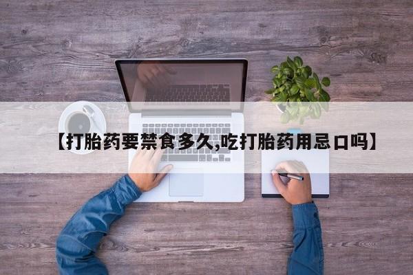 哪里有米索前列醇片【打胎药要禁食多久,吃打胎药用忌口吗】