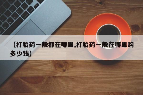 哪里有米索前列醇片【打胎药一般都在哪里,打胎药一般在哪里购多少钱】