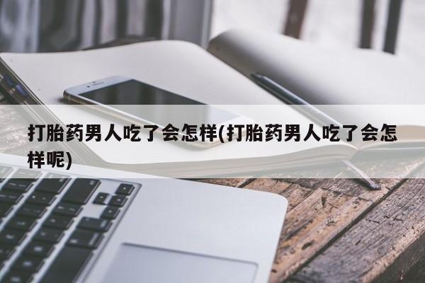 哪里有米索前列醇片打胎药男人吃了会怎样(打胎药男人吃了会怎样呢)