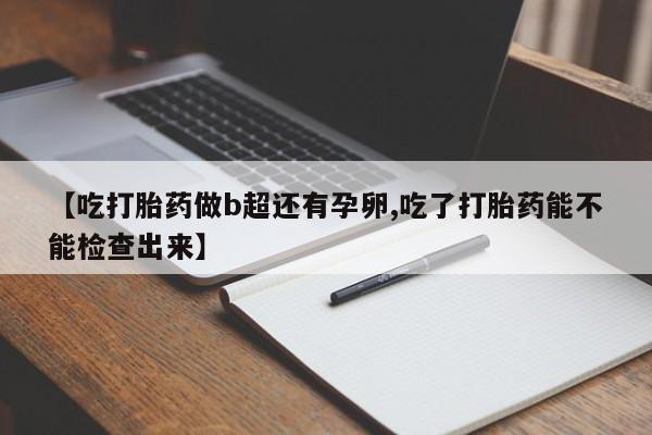 哪里有米索前列醇片【吃打胎药做b超还有孕卵,吃了打胎药能不能检查出来】