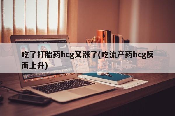 哪里有米索前列醇片吃了打胎药hcg又涨了(吃流产药hcg反而上升)