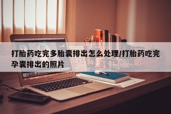 哪里有米索前列醇片打胎药吃完多胎囊排出怎么处理/打胎药吃完孕囊排出的照片