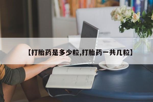 哪里有米索前列醇片【打胎药是多少粒,打胎药一共几粒】