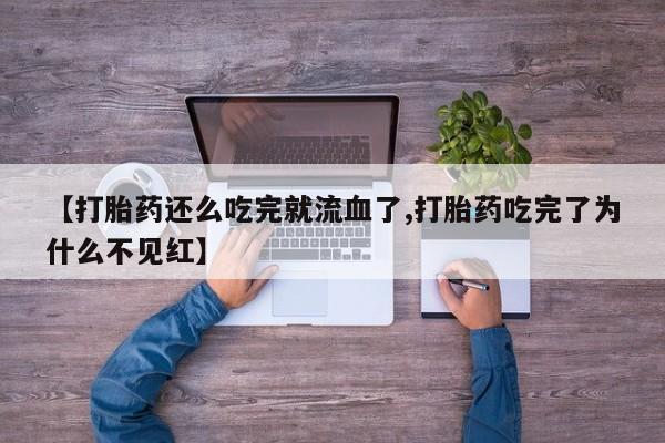 哪里有米索前列醇片【打胎药还么吃完就流血了,打胎药吃完了为什么不见红】