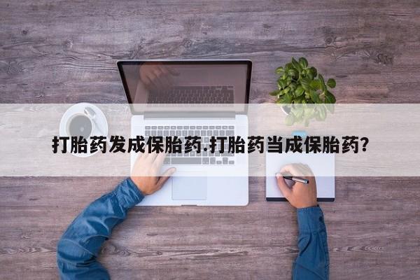 哪里有米索前列醇片打胎药发成保胎药.打胎药当成保胎药？
