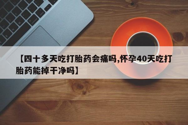 哪里有米索前列醇片【四十多天吃打胎药会痛吗,怀孕40天吃打胎药能掉干净吗】