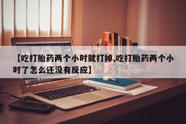 哪里有米索前列醇片【吃打胎药两个小时就打掉,吃打胎药两个小时了怎么还没有反应】