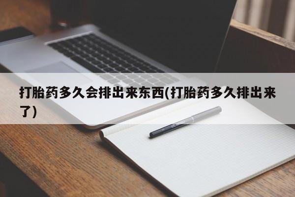 哪里有米索前列醇片打胎药多久会排出来东西(打胎药多久排出来了)
