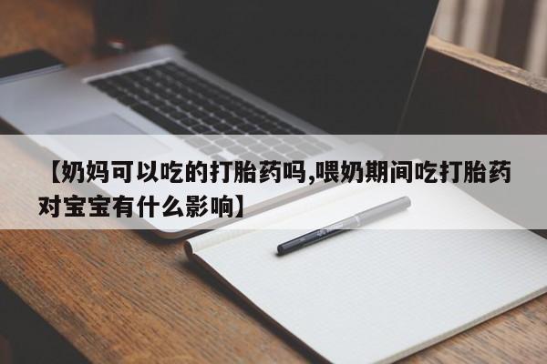 哪里有米索前列醇片【奶妈可以吃的打胎药吗,喂奶期间吃打胎药对宝宝有什么影响】