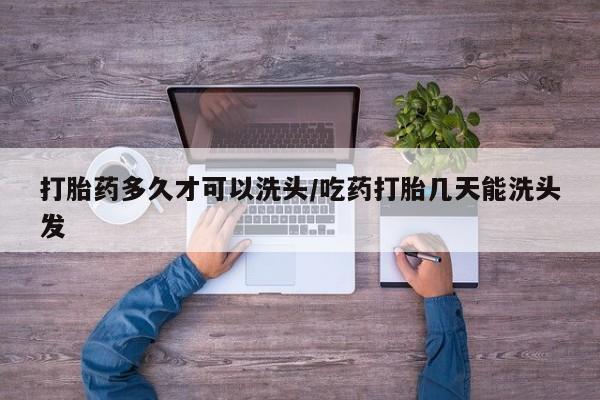 哪里有米索前列醇片打胎药多久才可以洗头/吃药打胎几天能洗头发