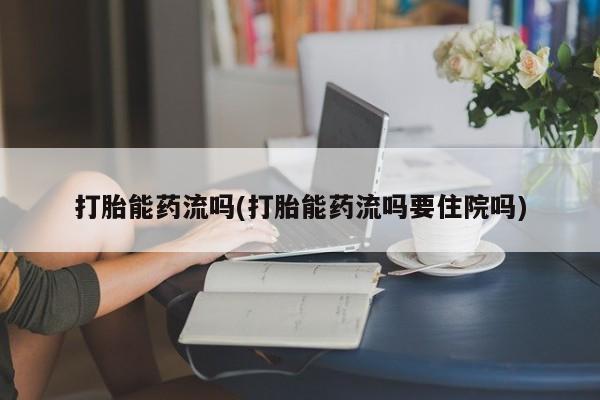 哪里有米索前列醇片打胎能药流吗(打胎能药流吗要住院吗)