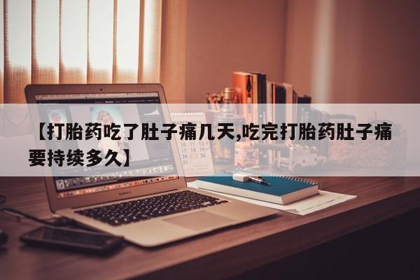 哪里有米索前列醇片【打胎药吃了肚子痛几天,吃完打胎药肚子痛要持续多久】