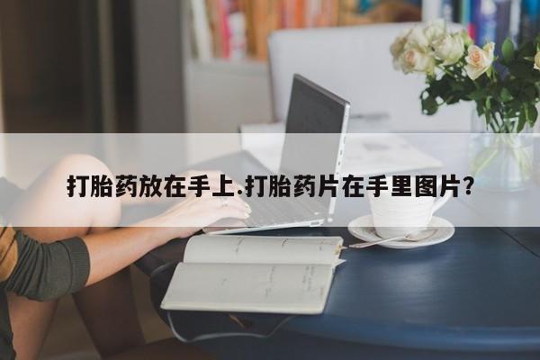 哪里有米索前列醇片打胎药放在手上.打胎药片在手里图片？