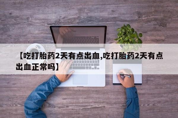 哪里有米索前列醇片【吃打胎药2天有点出血,吃打胎药2天有点出血正常吗】