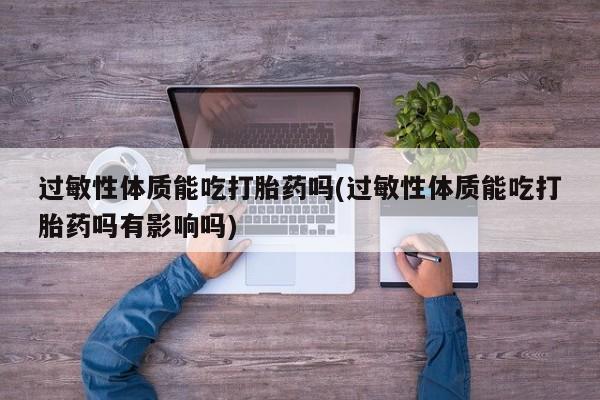 哪里有米索前列醇片过敏性体质能吃打胎药吗(过敏性体质能吃打胎药吗有影响吗)
