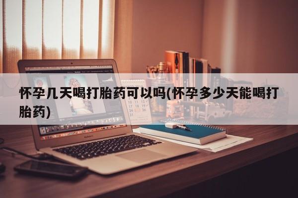 哪里有米索前列醇片怀孕几天喝打胎药可以吗(怀孕多少天能喝打胎药)