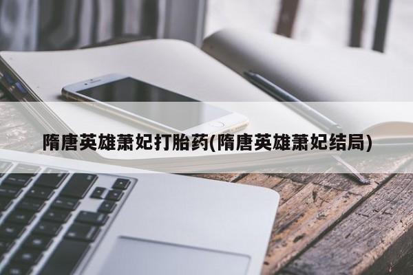 哪里有米索前列醇片隋唐英雄萧妃打胎药(隋唐英雄萧妃结局)