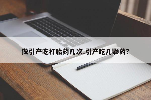 哪里有米索前列醇片做引产吃打胎药几次.引产吃几颗药？