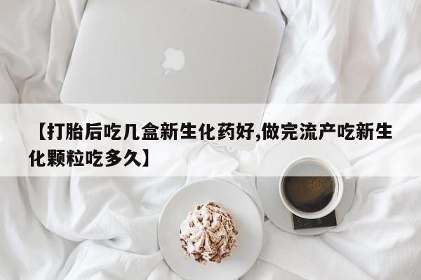 哪里有米索前列醇片【打胎后吃几盒新生化药好,做完流产吃新生化颗粒吃多久】
