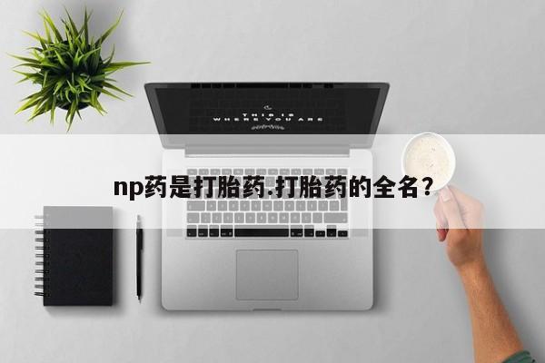 哪里有米索前列醇片np药是打胎药.打胎药的全名？