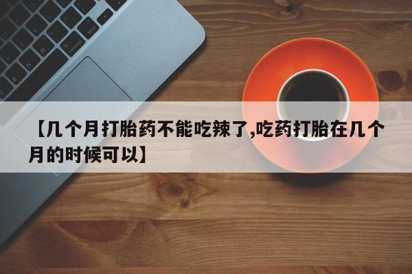 哪里有米索前列醇片【几个月打胎药不能吃辣了,吃药打胎在几个月的时候可以】