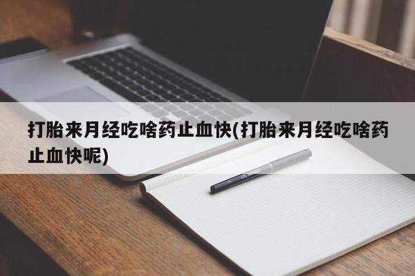 哪里有米索前列醇片打胎来月经吃啥药止血快(打胎来月经吃啥药止血快呢)