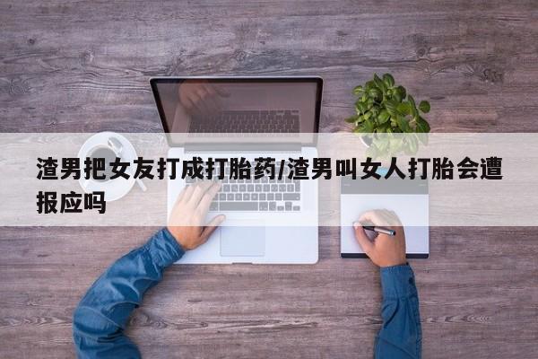 哪里有米索前列醇片渣男把女友打成打胎药/渣男叫女人打胎会遭报应吗