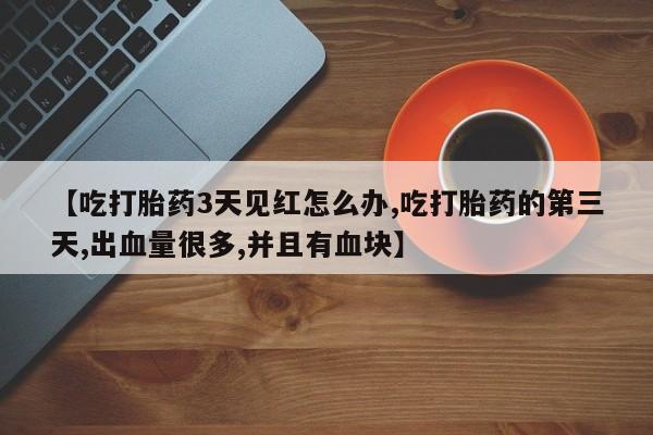 哪里有米索前列醇片【吃打胎药3天见红怎么办,吃打胎药的第三天,出血量很多,并且有血块】