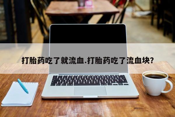 哪里有米索前列醇片打胎药吃了就流血.打胎药吃了流血块？