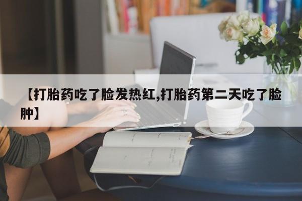 哪里有米索前列醇片【打胎药吃了脸发热红,打胎药第二天吃了脸肿】