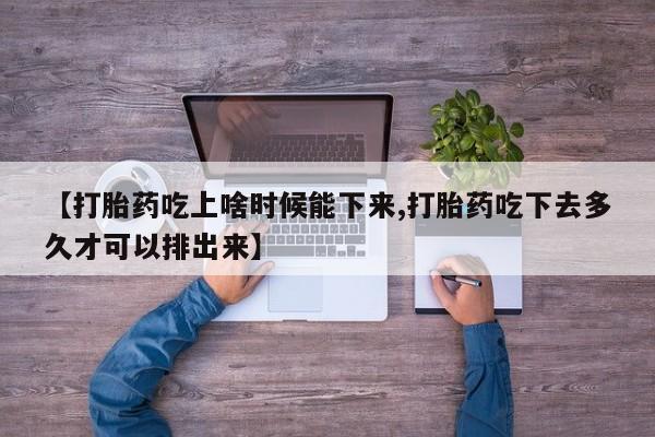 哪里有米索前列醇片【打胎药吃上啥时候能下来,打胎药吃下去多久才可以排出来】