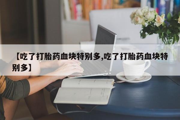 哪里有米索前列醇片【吃了打胎药血块特别多,吃了打胎药血块特别多】