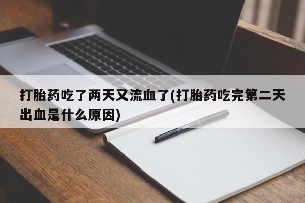 哪里有米索前列醇片打胎药吃了两天又流血了(打胎药吃完第二天出血是什么原因)