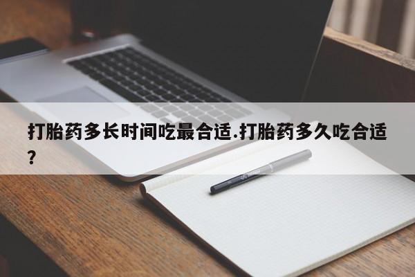 哪里有米索前列醇片打胎药多长时间吃最合适.打胎药多久吃合适?