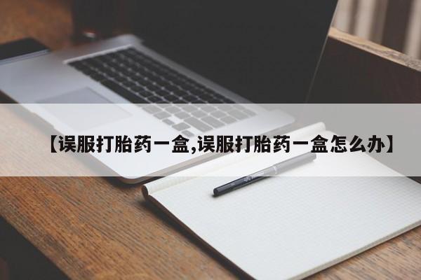 哪里有米索前列醇片【误服打胎药一盒,误服打胎药一盒怎么办】