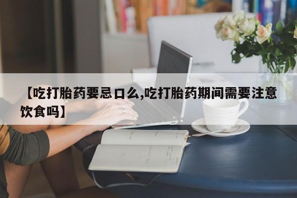哪里有米索前列醇片【吃打胎药要忌口么,吃打胎药期间需要注意饮食吗】