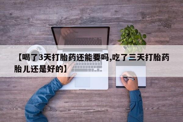 哪里有米索前列醇片【喝了3天打胎药还能要吗,吃了三天打胎药胎儿还是好的】