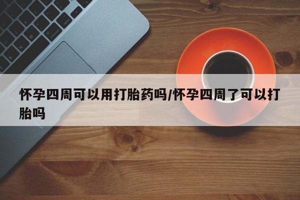 哪里有米索前列醇片怀孕四周可以用打胎药吗/怀孕四周了可以打胎吗