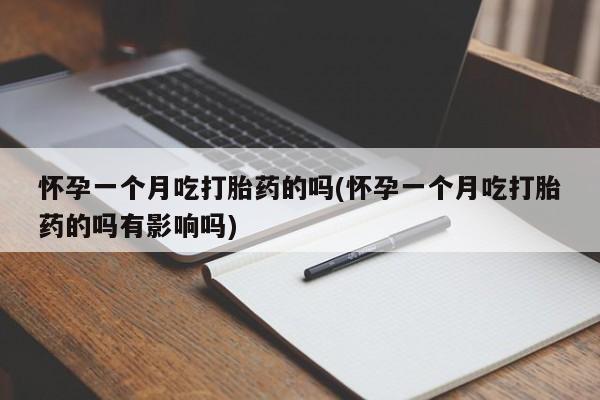 哪里有米索前列醇片怀孕一个月吃打胎药的吗(怀孕一个月吃打胎药的吗有影响吗)