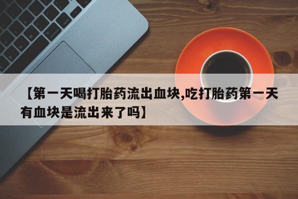 哪里有米索前列醇片【第一天喝打胎药流出血块,吃打胎药第一天有血块是流出来了吗】