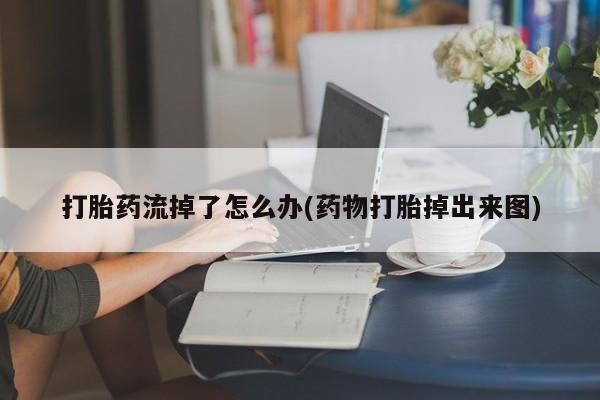 哪里有米索前列醇片打胎药流掉了怎么办(药物打胎掉出来图)